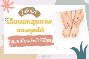รู้หรือไม่ เล็บบอกสุขภาพ ของคุณได้ ดูแลเล็บอย่างไรดีที่สุด